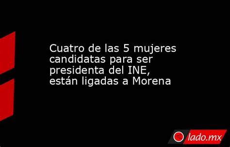 Cuatro De Las 5 Mujeres Candidatas Para Ser Presidenta Del Ine Están