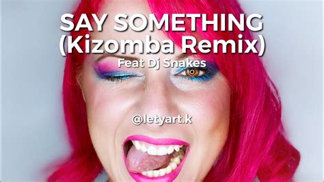 Say Something Kizomba Remix By Letyart K Dj Snakes Youtube