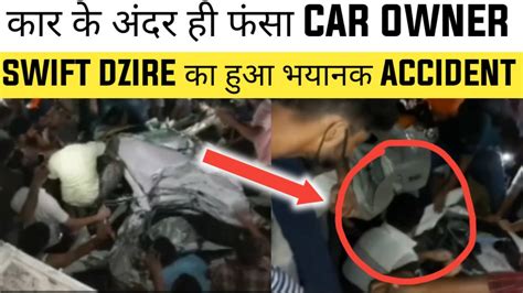 कार के अंदर ही फंसा Car Owner 🔥 Swift Dzire का हुआ भयानक Accident 🔥