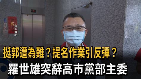 挺郭遭為難？提名作業引反彈？ 羅世雄突辭高市黨部主委－民視新聞 Youtube