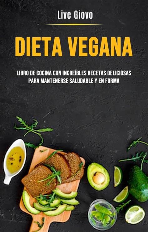 Dieta Vegana Libro De Cocina Con Increíbles Recetas Deliciosas Para