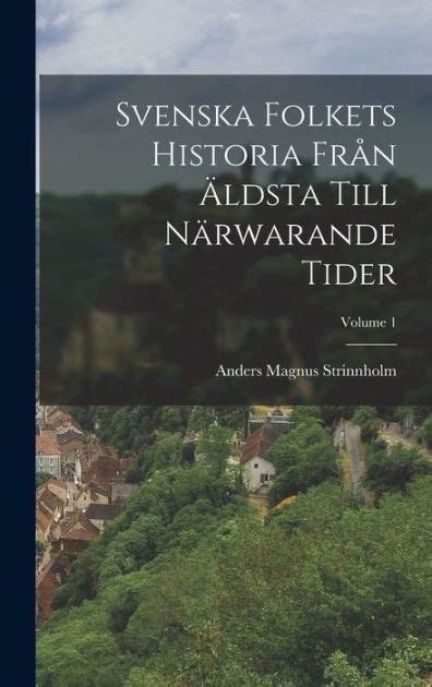 Svenska Folkets Historia Från Äldsta Till Närwarande Tider Volume 1 by