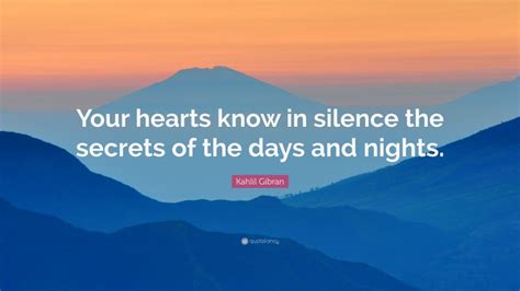 Kahlil Gibran Quote: “Your hearts know in silence the secrets of the ...