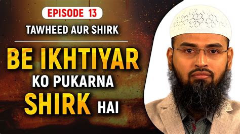 Be Ikhtiyar Ko Pukarna Shirk Hai Tawheed Aur Shirk Ep 13 Of 32 By Adv