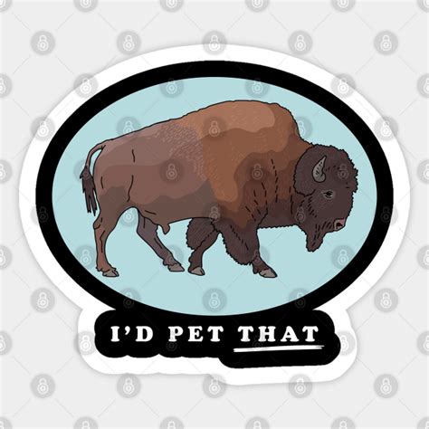 Bison I'd Pet That American Bisons - Bison - Sticker | TeePublic