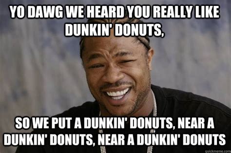 Yo Dawg We Heard You Really Like Dunkin Donuts So We Put A Dunkin