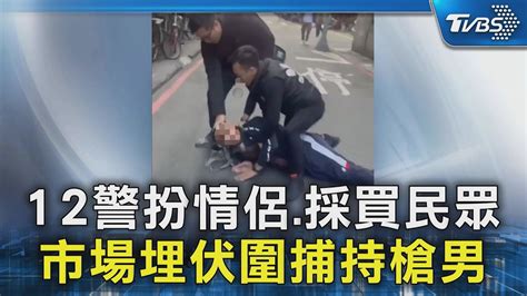 12警扮情侶 採買民眾 市場埋伏圍捕持槍男｜tvbs新聞 Tvbsnews02 Youtube