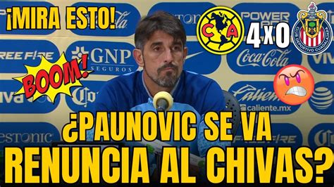 DERROTA FRUSTRANTE PAUNOVIC DEBE RENUNCIAR A CHIVAS AMÉRICA 4 X