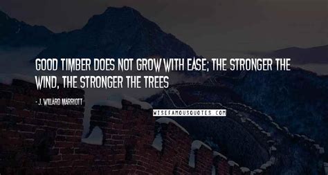 J Willard Marriott Quotes Good Timber Does Not Grow With Ease The