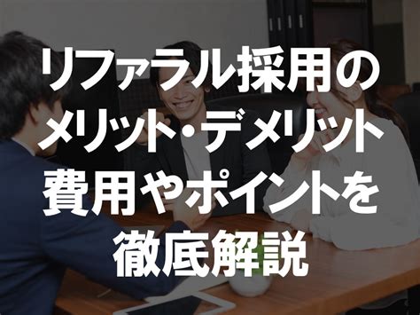 リファラル採用とは？メリット・デメリットや費用について解説 採用担当ラボ