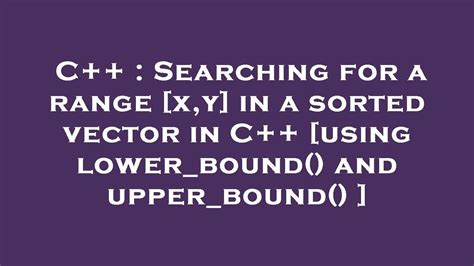 C++ : Searching for a range [x,y] in a sorted vector in C++ [using ...