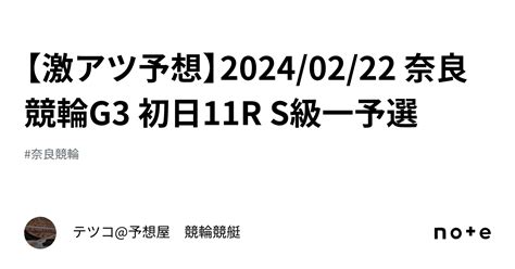 【🔥激アツ予想🔥】20240222 奈良競輪g3 初日11r S級一予選｜テツコ予想屋 競輪🚴‍♀️競艇🚤