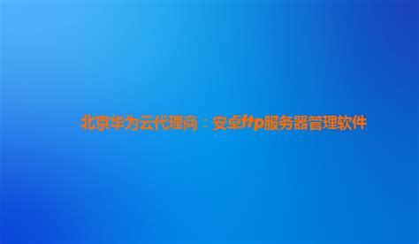 北京华为云代理商：安卓ftp服务器管理软件 安卓服务器软件 Csdn博客