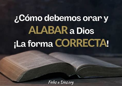 C Mo Debemos Orar Y Alabar A Dios La Forma Correcta Fieles A Dios