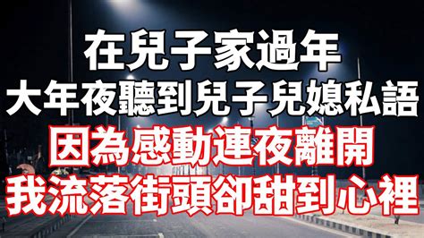 在兒子家過年，大年夜聽到兒子兒媳私語，因為感動連夜離開，我流落街頭卻甜到心裡 為人處世 生活經驗 情感故事 Youtube