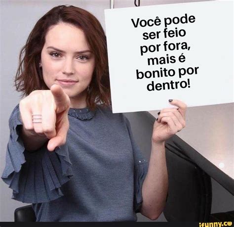 Você Pode Ser Feio Por Fora Mais é Bonito Por Dentro E Ifunny Brazil