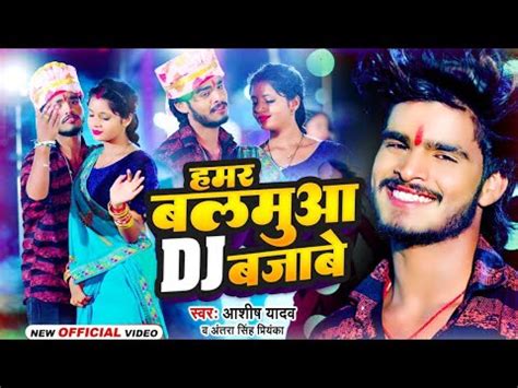 Video हमर बलमआ DJ बजब Ashish Yadav Hamar Balamua DJ Bajabe