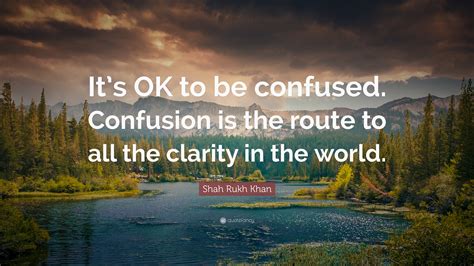 Shah Rukh Khan Quote Its Ok To Be Confused Confusion Is The Route