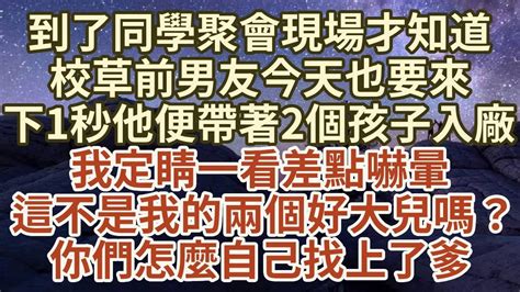 到了同學聚會現場才知道，前男友今天也要來，下1秒就見他帶著兩個孩子入廠，差點給我嚇暈過去，這不是我的兩個好大兒嗎？你們怎麼自己找上了爹晚年