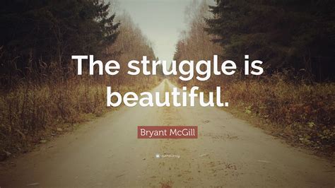 Bryant McGill Quote The Struggle Is Beautiful