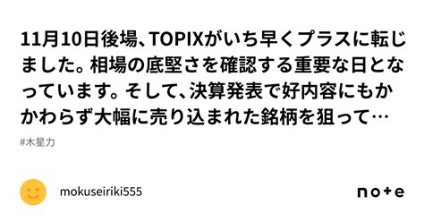 11月10日後場、topixがいち早くプラスに転じました。相場の底堅さを確認する重要な日となっています。そして、決算発表で好内容にもかかわらず