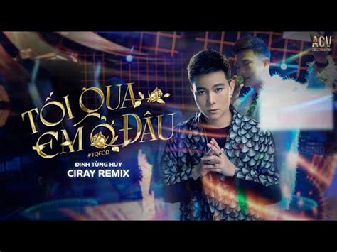 TỐI QUA EM Ở ĐÂU Đinh Tùng Huy ft Ciray Remix Tối Qua Em Làm Gì Ở