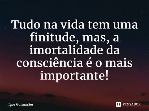 ⁠tudo Na Vida Tem Uma Finitude Mas A Igor Guimarães Pensador