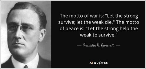 Franklin D. Roosevelt quote: The motto of war is: "Let the strong ...