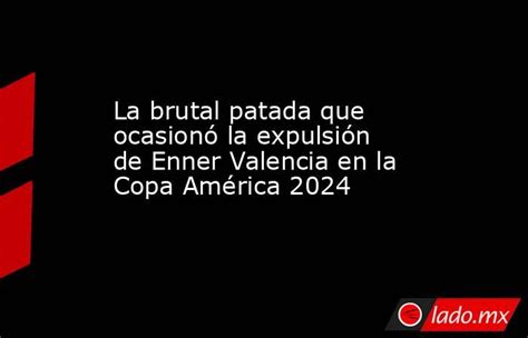 La Brutal Patada Que Ocasionó La Expulsión De Enner Valencia En La Copa