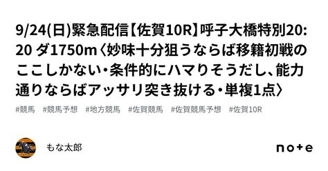 9 24 日 🚨緊急配信🚨【佐賀10r】呼子大橋特別20 20 ダ1750m〈妙味十分狙うならば移籍初戦のここしかない・条件的にハマりそうだし、能力通りならばアッサリ突き抜ける・単複1点〉｜もな太郎