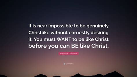 Richelle E Goodrich Quote “it Is Near Impossible To Be Genuinely Christlike Without Earnestly