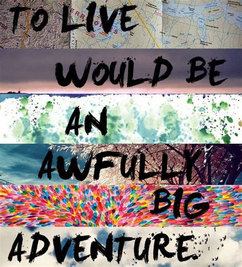 To Live Would Be An Awfully Big Adventure Thoughts Quotes Words