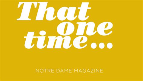 That One Time Stories Notre Dame Magazine University Of