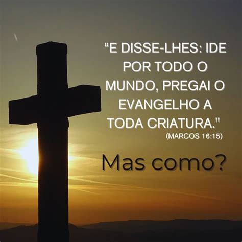 Versículos Sobre Pregar O Evangelho A Toda Criatura - Ide por todo o mundo, pregai o evangelho a toda criatura. Marcos 16:15 ...