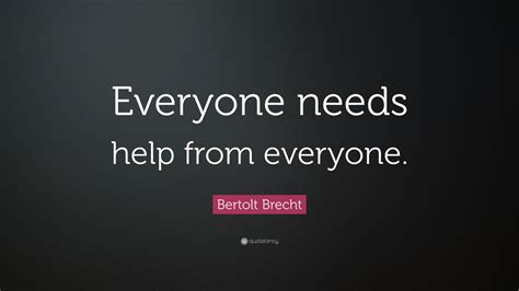 Bertolt Brecht Quote Everyone Needs Help From Everyone”