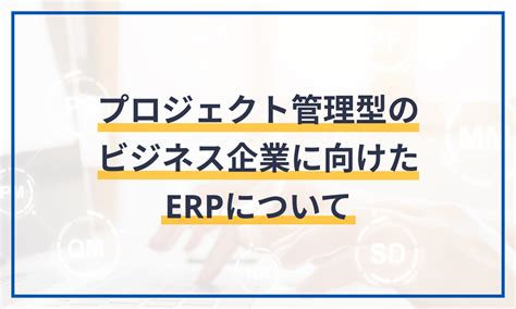 プロジェクト管理型のビジネス企業に向けたerpについて マネーフォワード クラウドerp