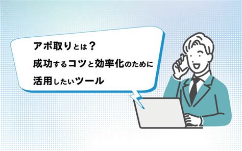 アポ取りとは？成功するコツと効率化のために活用したいツール│コボットlab