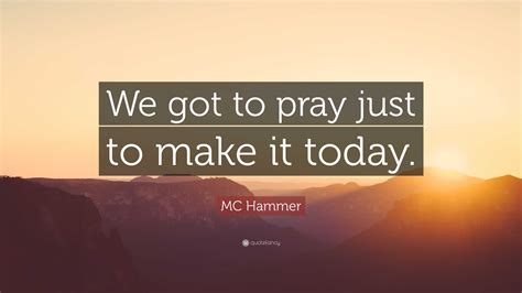 MC Hammer Quote: “We got to pray just to make it today.”