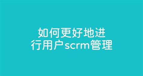 如何更好地进行用户scrm管理 智齿科技