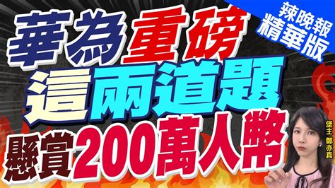 【鄭亦真辣晚報】懸賞人民幣200萬 華為拋技術難題 撼動全球 華為重磅 這兩道題 懸賞200萬人民幣中天新聞ctinews 精華版