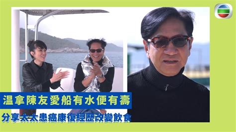 健康360 Tvb｜温拿陳友愛船有水便有壽 分享太太患癌康復經歷改變飲食 50歲減食油脂與酒精健康活到71歲 經歷失眠食安眠藥脾氣暴躁 放下