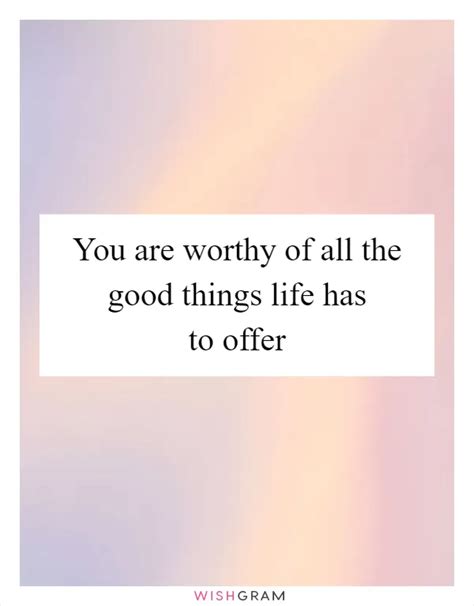 You Are Worthy Of All The Good Things Life Has To Offer Messages