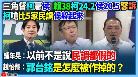 【94要客訴】三角督柯贏侯賴38柯242侯205！柯嗆比5家民調侯躲起來！鍾年晃：以前不是說民調都假的！趙怡翔：郭台銘是怎麼被作掉的