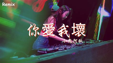 小鬼阿秋 你愛我壞 慢搖dj舞曲 2023年最勁爆的dj歌曲 Chinese Dj Remix 2023 Youtube