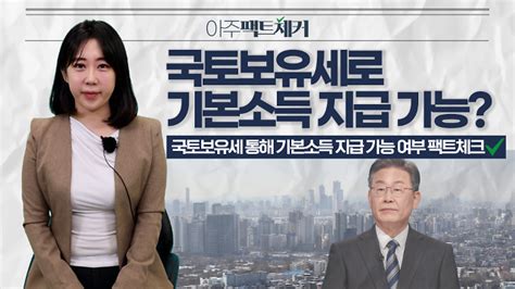 아주팩트체커 이재명 공약 국토보유세로 기본소득 지급 가능할까 네이트 뉴스