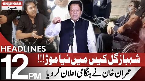 Shahbaz Gill Case Imran Khan S Big Announcement Headlines 12 PM