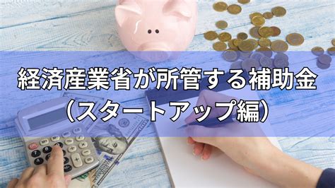 【2024年度最新版】経済産業省が所管する補助金（スタートアップ編）について徹底解説！ 補助金オフィス