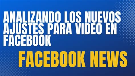 Analizando Los Nuevos Cambios De Facebook Para Videos P Ginas Alcance