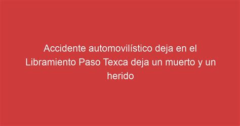 Accidente Automovil Stico Deja En El Libramiento Paso Texca Deja Un