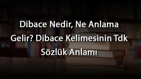 Dibace Nedir Ne Anlama Gelir Dibace Kelimesinin Tdk Sözlük Anlamı